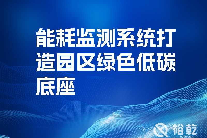 能耗監測系統打造園區綠色低碳底座