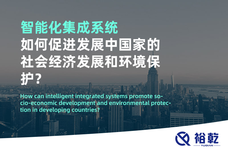 智能化集成系統(tǒng)如何促進發(fā)展中國家的社會經濟發(fā)展和環(huán)境保護？