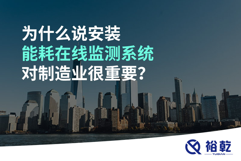 為什么說安裝能耗在線監(jiān)測系統(tǒng)對制造業(yè)很重要？