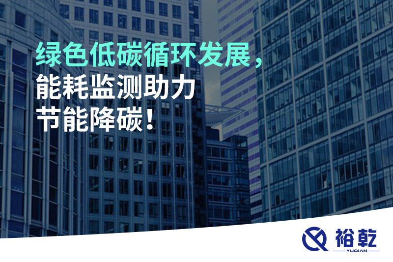 綠色低碳循環(huán)發(fā)展，能耗監(jiān)測(cè)助力節(jié)能降碳！