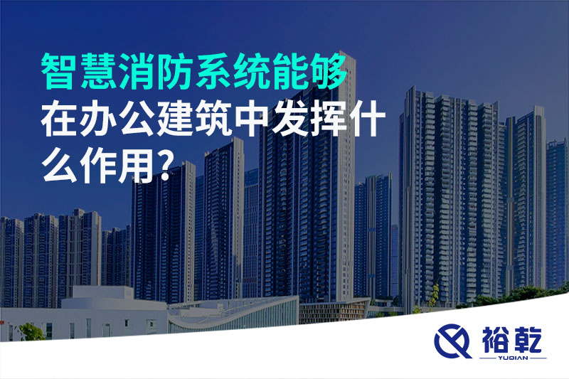 智慧消防系統能夠在辦公建筑中發揮什么作用?