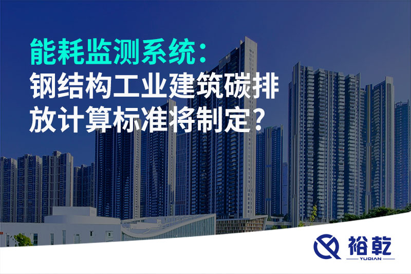 能耗監測系統：鋼結構工業建筑碳排放計算標準將制定?